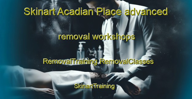 Skinart Acadian Place advanced removal workshops | #RemovalTraining #RemovalClasses #SkinartTraining-United States