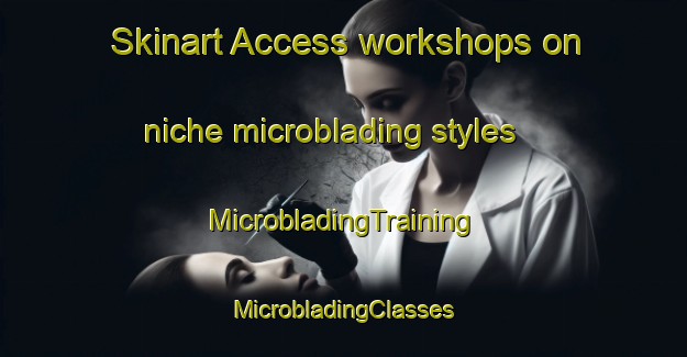 Skinart Access workshops on niche microblading styles | #MicrobladingTraining #MicrobladingClasses #SkinartTraining-United States