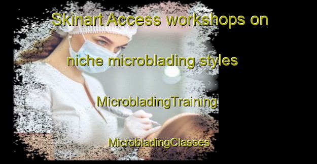 Skinart Access workshops on niche microblading styles | #MicrobladingTraining #MicrobladingClasses #SkinartTraining-United States