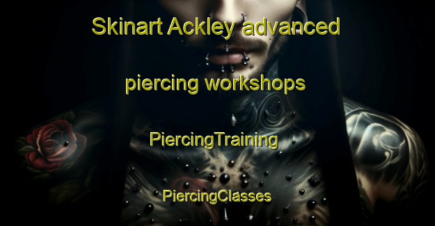 Skinart Ackley advanced piercing workshops | #PiercingTraining #PiercingClasses #SkinartTraining-United States