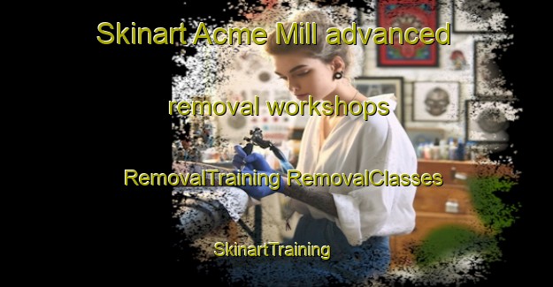 Skinart Acme Mill advanced removal workshops | #RemovalTraining #RemovalClasses #SkinartTraining-United States