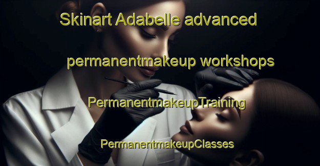 Skinart Adabelle advanced permanentmakeup workshops | #PermanentmakeupTraining #PermanentmakeupClasses #SkinartTraining-United States