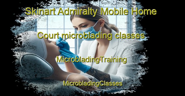 Skinart Admiralty Mobile Home Court microblading classes | #MicrobladingTraining #MicrobladingClasses #SkinartTraining-United States