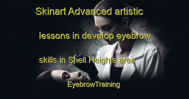 Skinart Advanced artistic lessons in develop eyebrow skills in Shell Heights area | EyebrowTraining | EyebrowClasses | SkinartTraining-United States