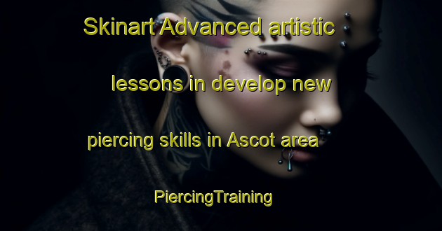Skinart Advanced artistic lessons in develop new piercing skills in Ascot area | PiercingTraining | PiercingClasses | SkinartTraining-United States