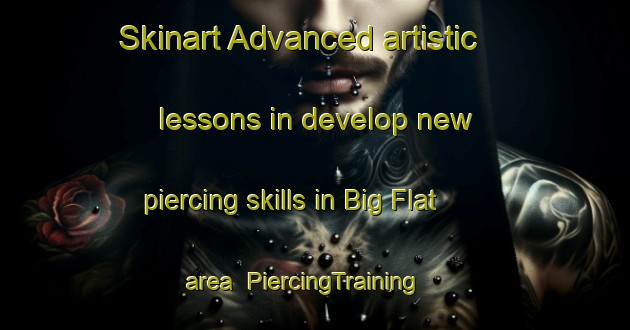 Skinart Advanced artistic lessons in develop new piercing skills in Big Flat area | PiercingTraining | PiercingClasses | SkinartTraining-United States