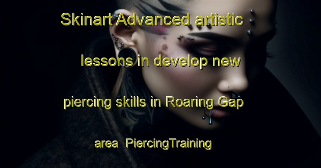 Skinart Advanced artistic lessons in develop new piercing skills in Roaring Gap area | PiercingTraining | PiercingClasses | SkinartTraining-United States