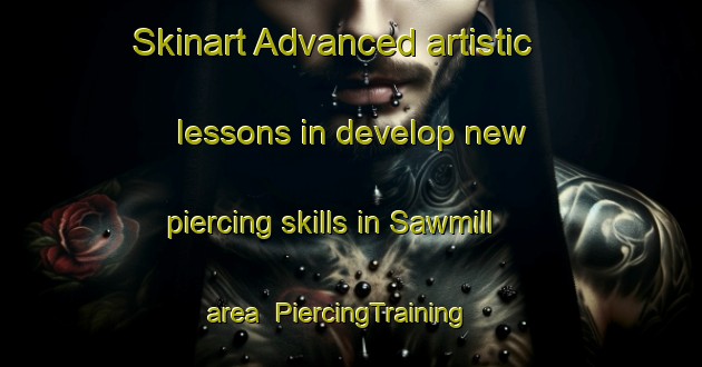 Skinart Advanced artistic lessons in develop new piercing skills in Sawmill area | PiercingTraining | PiercingClasses | SkinartTraining-United States