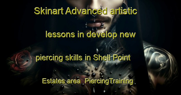 Skinart Advanced artistic lessons in develop new piercing skills in Shell Point Estates area | PiercingTraining | PiercingClasses | SkinartTraining-United States