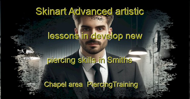 Skinart Advanced artistic lessons in develop new piercing skills in Smiths Chapel area | PiercingTraining | PiercingClasses | SkinartTraining-United States