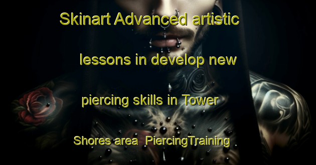 Skinart Advanced artistic lessons in develop new piercing skills in Tower Shores area | PiercingTraining | PiercingClasses | SkinartTraining-United States