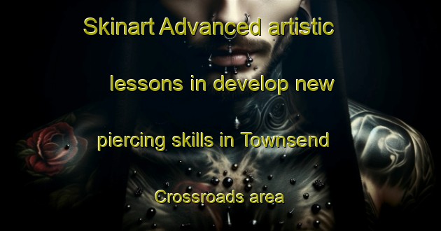 Skinart Advanced artistic lessons in develop new piercing skills in Townsend Crossroads area | PiercingTraining | PiercingClasses | SkinartTraining-United States