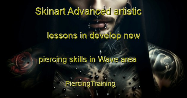 Skinart Advanced artistic lessons in develop new piercing skills in Wave area | PiercingTraining | PiercingClasses | SkinartTraining-United States