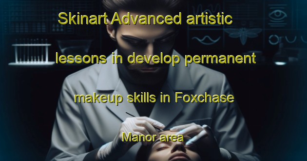 Skinart Advanced artistic lessons in develop permanent makeup skills in Foxchase Manor area | PermanentmakeupTraining | PermanentmakeupClasses | SkinartTraining-United States