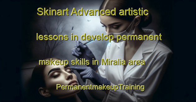 Skinart Advanced artistic lessons in develop permanent makeup skills in Miralia area | PermanentmakeupTraining | PermanentmakeupClasses | SkinartTraining-United States