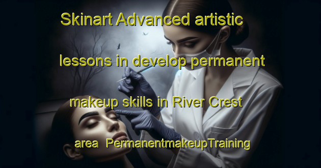 Skinart Advanced artistic lessons in develop permanent makeup skills in River Crest area | PermanentmakeupTraining | PermanentmakeupClasses | SkinartTraining-United States