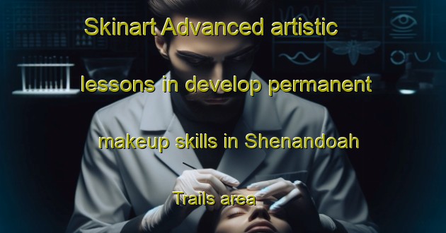 Skinart Advanced artistic lessons in develop permanent makeup skills in Shenandoah Trails area | PermanentmakeupTraining | PermanentmakeupClasses | SkinartTraining-United States