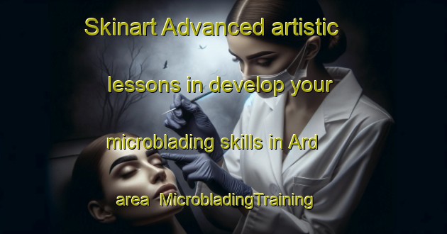 Skinart Advanced artistic lessons in develop your microblading skills in Ard area | MicrobladingTraining | MicrobladingClasses | SkinartTraining-United States