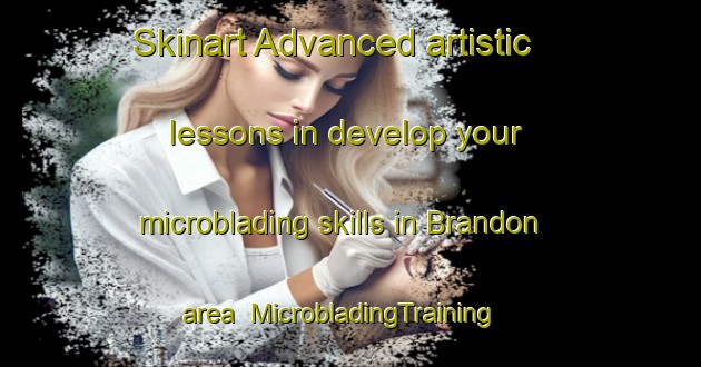 Skinart Advanced artistic lessons in develop your microblading skills in Brandon area | MicrobladingTraining | MicrobladingClasses | SkinartTraining-United States