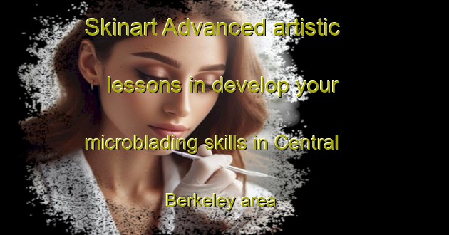 Skinart Advanced artistic lessons in develop your microblading skills in Central Berkeley area | MicrobladingTraining | MicrobladingClasses | SkinartTraining-United States