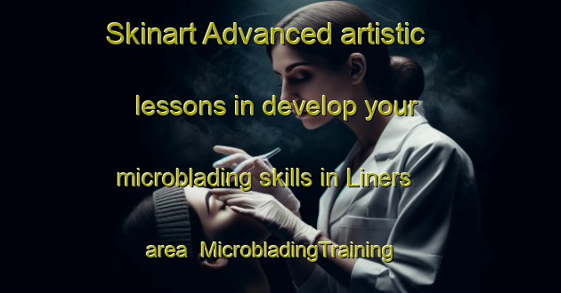 Skinart Advanced artistic lessons in develop your microblading skills in Liners area | MicrobladingTraining | MicrobladingClasses | SkinartTraining-United States