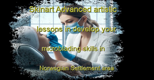 Skinart Advanced artistic lessons in develop your microblading skills in Norwegian Settlement area | MicrobladingTraining | MicrobladingClasses | SkinartTraining-United States