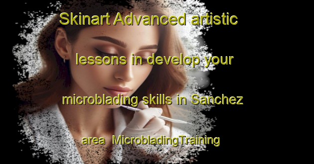 Skinart Advanced artistic lessons in develop your microblading skills in Sanchez area | MicrobladingTraining | MicrobladingClasses | SkinartTraining-United States