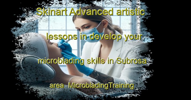 Skinart Advanced artistic lessons in develop your microblading skills in Subrosa area | MicrobladingTraining | MicrobladingClasses | SkinartTraining-United States
