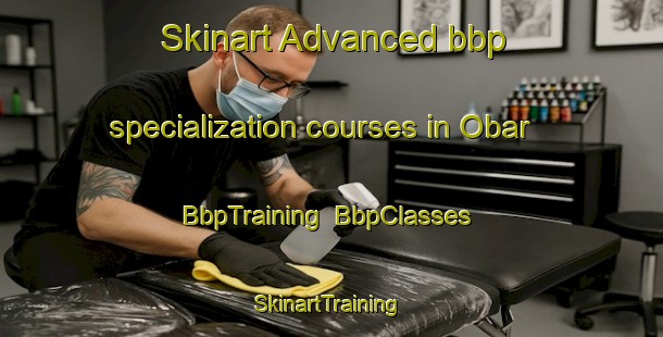 Skinart Advanced bbp specialization courses in Obar | BbpTraining | BbpClasses | SkinartTraining-United States