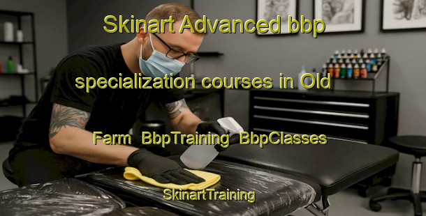 Skinart Advanced bbp specialization courses in Old Farm | BbpTraining | BbpClasses | SkinartTraining-United States