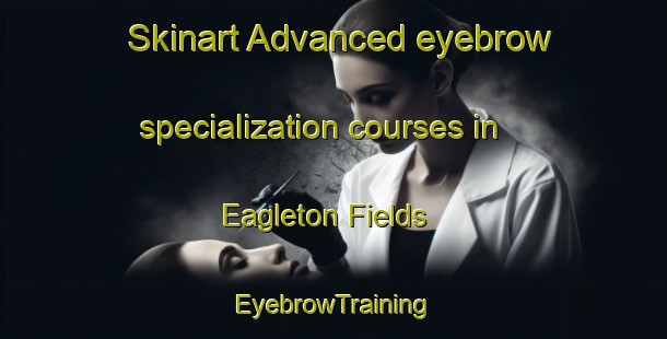 Skinart Advanced eyebrow specialization courses in Eagleton Fields | EyebrowTraining | EyebrowClasses | SkinartTraining-United States