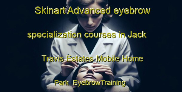Skinart Advanced eyebrow specialization courses in Jack Travis Estates Mobile Home Park | EyebrowTraining | EyebrowClasses | SkinartTraining-United States