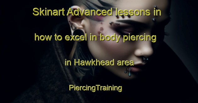 Skinart Advanced lessons in how to excel in body piercing in Hawkhead area | PiercingTraining | PiercingClasses | SkinartTraining-United States