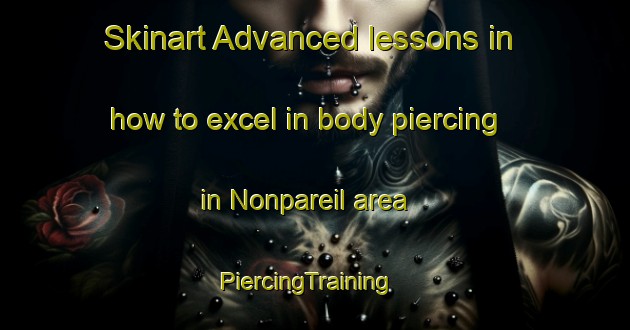 Skinart Advanced lessons in how to excel in body piercing in Nonpareil area | PiercingTraining | PiercingClasses | SkinartTraining-United States