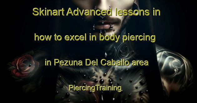 Skinart Advanced lessons in how to excel in body piercing in Pezuna Del Caballo area | PiercingTraining | PiercingClasses | SkinartTraining-United States