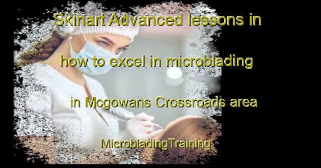 Skinart Advanced lessons in how to excel in microblading in Mcgowans Crossroads area | MicrobladingTraining | MicrobladingClasses | SkinartTraining-United States