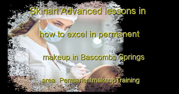 Skinart Advanced lessons in how to excel in permanent makeup in Bascombs Springs area | PermanentmakeupTraining | PermanentmakeupClasses | SkinartTraining-United States
