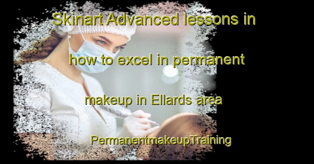Skinart Advanced lessons in how to excel in permanent makeup in Ellards area | PermanentmakeupTraining | PermanentmakeupClasses | SkinartTraining-United States