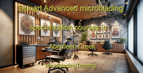 Skinart Advanced microblading specialization courses in Aberdeen Creek | #MicrobladingTraining #MicrobladingClasses #SkinartTraining-United States