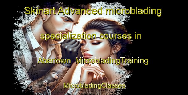 Skinart Advanced microblading specialization courses in Abertown | #MicrobladingTraining #MicrobladingClasses #SkinartTraining-United States