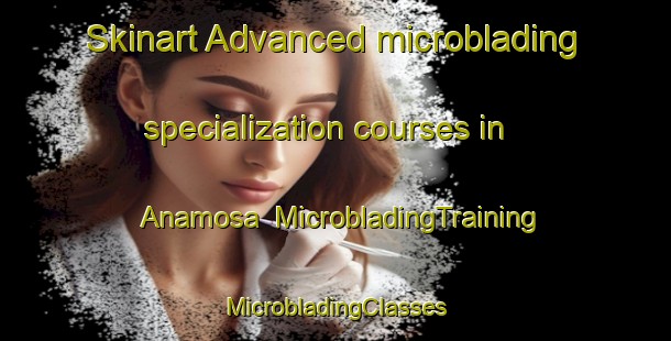 Skinart Advanced microblading specialization courses in Anamosa | #MicrobladingTraining #MicrobladingClasses #SkinartTraining-United States