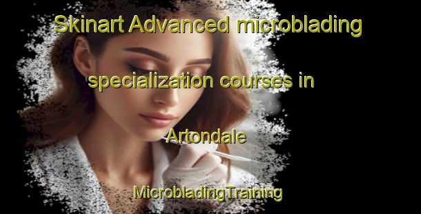 Skinart Advanced microblading specialization courses in Artondale | #MicrobladingTraining #MicrobladingClasses #SkinartTraining-United States