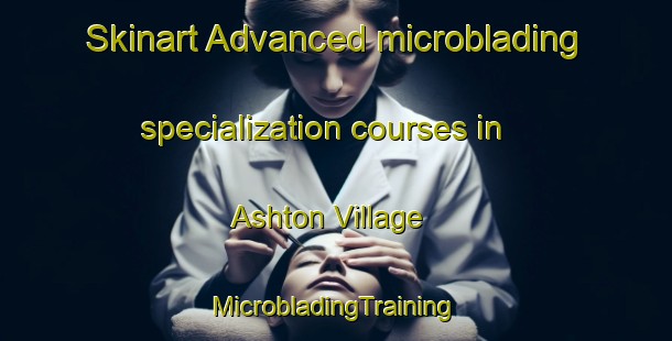 Skinart Advanced microblading specialization courses in Ashton Village | #MicrobladingTraining #MicrobladingClasses #SkinartTraining-United States