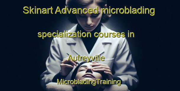 Skinart Advanced microblading specialization courses in Autreyville | #MicrobladingTraining #MicrobladingClasses #SkinartTraining-United States