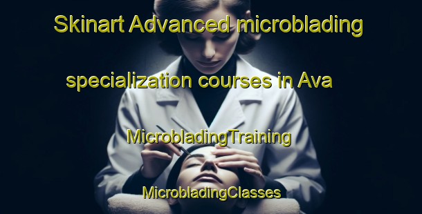 Skinart Advanced microblading specialization courses in Ava | #MicrobladingTraining #MicrobladingClasses #SkinartTraining-United States