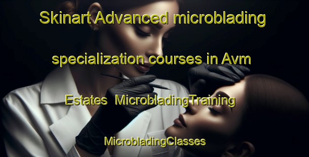 Skinart Advanced microblading specialization courses in Avm Estates | #MicrobladingTraining #MicrobladingClasses #SkinartTraining-United States