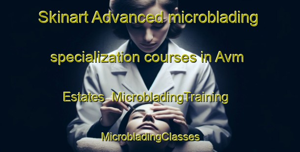 Skinart Advanced microblading specialization courses in Avm Estates | #MicrobladingTraining #MicrobladingClasses #SkinartTraining-United States