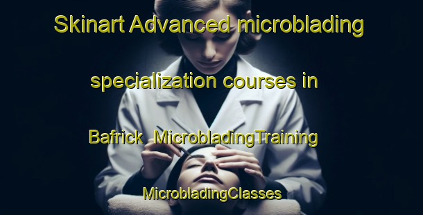 Skinart Advanced microblading specialization courses in Bafrick | #MicrobladingTraining #MicrobladingClasses #SkinartTraining-United States