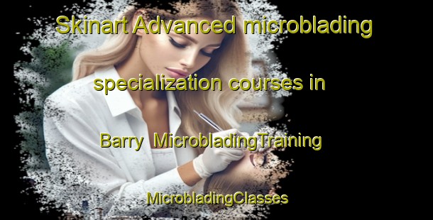 Skinart Advanced microblading specialization courses in Barry | #MicrobladingTraining #MicrobladingClasses #SkinartTraining-United States