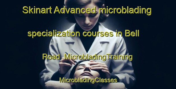 Skinart Advanced microblading specialization courses in Bell Road | #MicrobladingTraining #MicrobladingClasses #SkinartTraining-United States